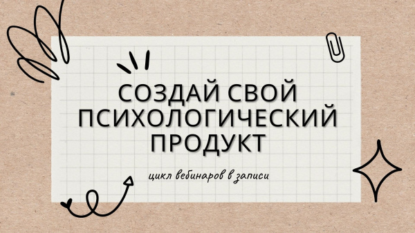 Создай свой психологический продукт. Цикл вебинаров в записи