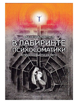 "Как не заблудиться в лабиринте психосоматики, а просто выйти из него"