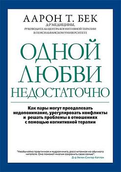 Одной любви недостаточно: Как пары могут преодолевать недопонимание, урегулировать конфликты и решать проблемы во взаимоотношениях с помощью когнитивной терапии