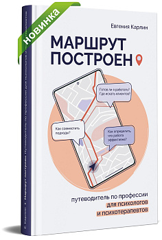 МАРШРУТ ПОСТРОЕН. ПУТЕВОДИТЕЛЬ ПО ПРОФЕССИИ ДЛЯ ПСИХОЛОГОВ И ПСИХОТЕРАПЕВТОВ
