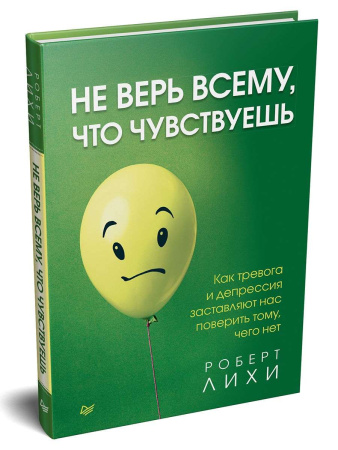 "Не верь всему, что чувствуешь. Как тревога и депрессия заставляют нас поверить тому, чего нет"