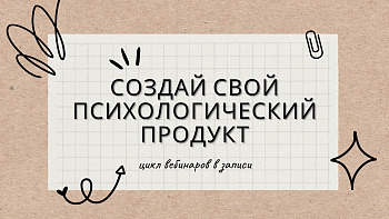 Создай свой психологический продукт. Цикл вебинаров в записи
