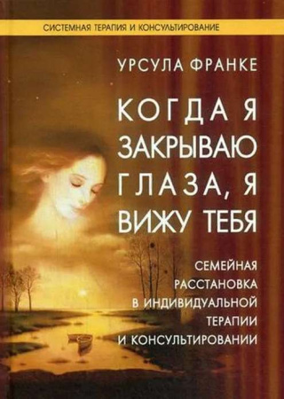 Когда я закрываю глаза, я вижу тебя. Семейная расстановка в индивидуальной терапии и консультировании