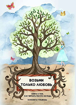 "Возьми только любовь. Книга о том, как черпать ресурс из Рода"