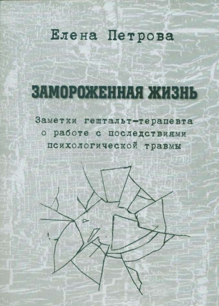 "Замороженная жизнь. Заметки гештальт-терапевта о работе с последствиями психологической травмы" "Замороженная жизнь. Заметки гештальт-терапевта о работе с последствиями психологической травмы"