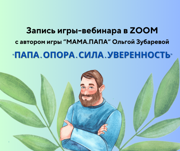 Вебинар-игра "ПАПА.ОПОРА СИЛА УВЕРЕННОСТЬ" (запись)