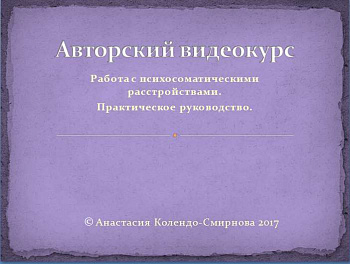 Авторский видеокурс  «Работа с психосоматическими расстройствами. Практическое руководство»