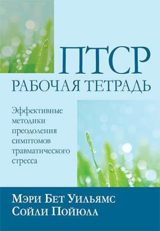 ПТСР: рабочая тетрадь. Эффективные методики преодоления симптомов травматического стресса