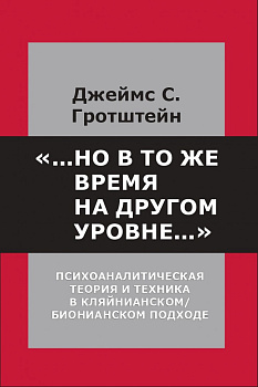 "... но в то же время на другом уровне..." Психоаналитическая теория и техника в кляйнианском подходе. Джеймс С. Гротштейн