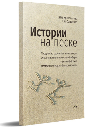 ИСТОРИИ НА ПЕСКЕ. ПРОГРАММА РАЗВИТИЯ И КОРРЕКЦИИ ЭМОЦИОНАЛЬНО-ЛИЧНОСТНОЙ СФЕРЫ У ДЕТЕЙ 2–8 ЛЕТ МЕТОДАМИ ПЕСОЧНОЙ ИГРОТЕРАПИИ